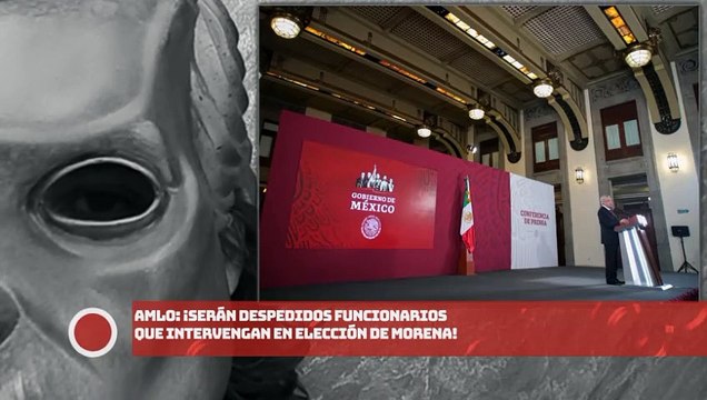 AMLO: ¡Serán despedidos funcionarios que intervengan en elección de MORENA!