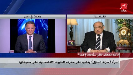 الدكتور مصطفي الفقي : المرأة خزنة المنزل وقادرة على معرفة الظروف الاقتصادية على حقيقتها