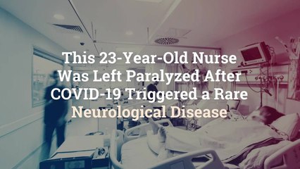 Download Video: This 23-Year-Old Nurse Was Left Paralyzed After COVID-19 Triggered a Rare Neurological Dis