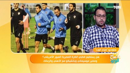 صباح الورد| هل يستطيع قطبي الكرة المصرية العبور الأفريقي؟