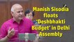 Manish Sisodia floats ‘Deshbhakti Budget’ in Delhi Assembly