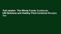 Full version  The Whole Foods Cookbook: 120 Delicious and Healthy Plant-Centered Recipes  For