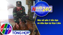 Người đưa tin 24G (6g30 ngày 11/3/2021) - Hủy nổ gần 2 tấn đạn và đầu đạn tại Bạc Liêu