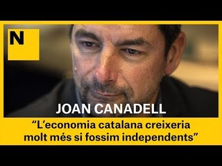 JOAN CANADELL: "L'economia catalana creixeria molt més si fossim independents"