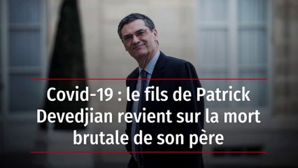 Covid-19 : le fils de Patrick Devedjian revient sur la mort brutale de son père