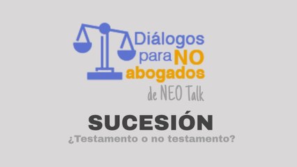 Diálogos para no abogados - Sucesión - ¿Testamento o no testamento?