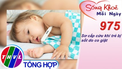 Sơ cấp cứu khi trẻ bị sốt do co giật ​| Sống khỏe mỗi ngày - Kỳ 975