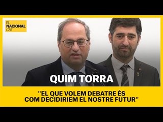 Torra: "El que volem debatre és en quines condicions el poble de Catalunya decideix el seu futur"