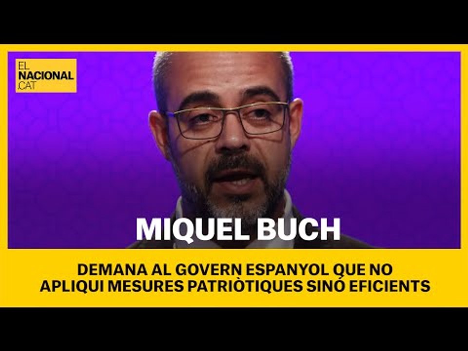Miquel Buch demana al govern espanyol que no apliqui mesures patriòtiques sinó eficients.