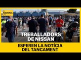 Treballadors de Nissan esperen la notícia del tancament