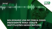 Bolsonaro usa de força como presidente para coagir instituições democráticas