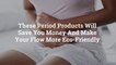 These Period Products Will Save You Money And Make Your Flow More Eco-Friendly