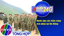 Người đưa tin 24G (18g30 ngày 12/3/2021) - Đánh sập các hầm vàng trái phép tại Đà Nẵng