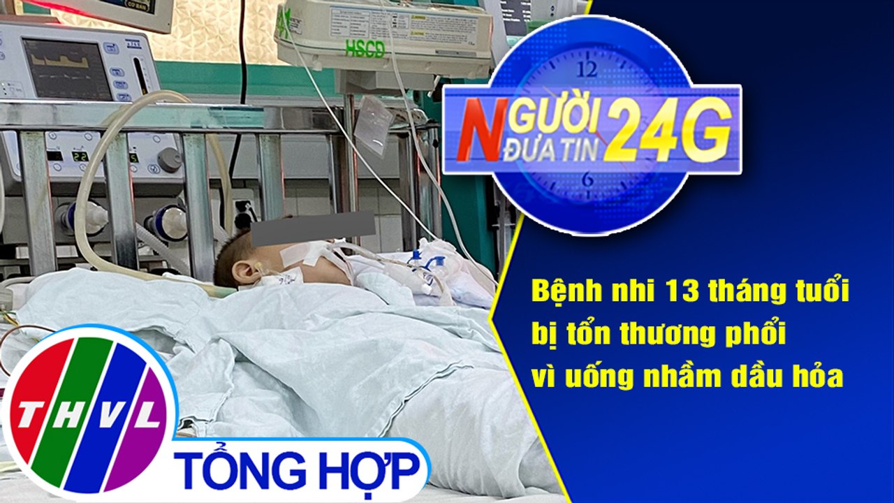 Người đưa tin 24G (6g30 ngày 13/3/2021) - Uống nhầm dầu hỏa, bé 13 tháng tuổi bị tổn thương phổi