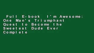 Full E-book  I'm Awesome: One Man's Triumphant Quest to Become the Sweetest Dude Ever Complete