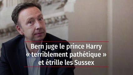 Bern juge le prince Harry « terriblement pathétique » et étrille les Sussex