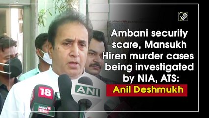Ambani security scare, Mansukh Hiren murder cases being investigated by NIA, ATS: Anil Deshmukh