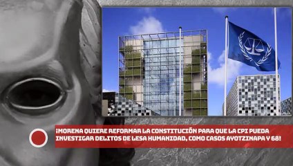 ¡Morena quiere reformar la Constitución para que la CPI investigue delitos de lesa humanidad como casos de Ayotzinapa y 68!