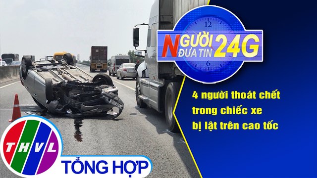 Người đưa tin 24G (18g30 ngày 14/3/2021) - 4 người thoát chết trong chiếc xe bị lật trên cao tốc