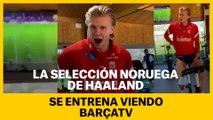 La selección noruega de Haaland entrena viendo BarçaTV