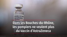 Dans les Bouches-du-Rhône, les pompiers ne veulent plus du vaccin d’AstraZeneca