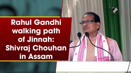 Rahul Gandhi walking path of Jinnah: Shivraj Chouhan in Assam