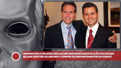 ¡Denuncian a Velasco por enriquecimiento ilícito; exigen aclare destino de 685MDP y compra de 5 depas en Miami!
