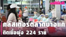 คลัสเตอร์ตลาดบางแค ติดเชื้อพุ่ง 224 ราย –เปิดไทม์ไลน์ พ่อค้าคนแรกที่ป่วย  | Dailynews | 160364