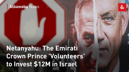 Netanyahu: The Emirati Crown Prince 'Volunteers' to Invest $12M in Israel