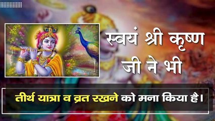 स्वयं श्री कृष्ण जी ने भी तीर्थ यात्रा व व्रत रखने को मना किया है।