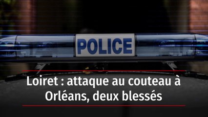 Loiret : attaque au couteau à Orléans, deux blessés
