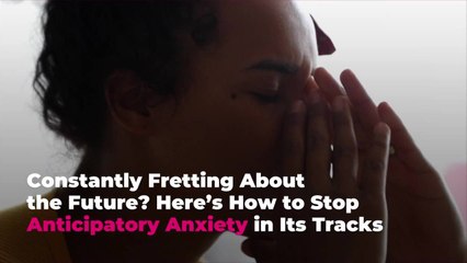 Constantly Fretting About the Future? Here’s How to Stop Anticipatory Anxiety in Its Track