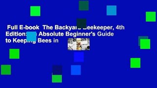 Full E-book  The Backyard Beekeeper, 4th Edition: An Absolute Beginner's Guide to Keeping Bees in