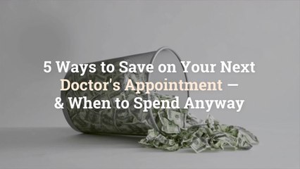 5 Ways to Save on Your Next Doctor's Appointment—& When to Spend Anyway