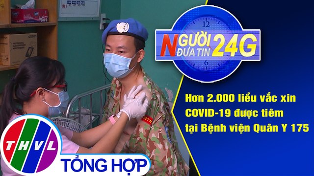 Người đưa tin 24G (18g30 ngày 16/3/2021) - Chiến sĩ mũ nồi xanh được tiêm vắc xin COVID-19
