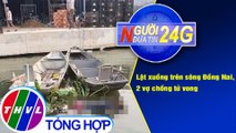 Người đưa tin 24G (6g30 ngày 17/3/2021) - Lật xuồng trên sông Đồng Nai, 2 vợ chồng tử vong