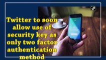 Twitter to soon allow use of security key as only two factor authentication method