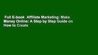 Full E-book  Affiliate Marketing: Make Money Online: A Step by Step Guide on How to Create