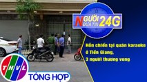 Người đưa tin 24G (18g30 ngày 18/3/2021) - Hỗn chiến tại quán karaoke, 3 người thương vong