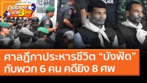 ศาลฎีกาประหารชีวิต “บังฟัด”กับพวก 6 คน คดียิง 8 ศพ (18 มี.ค. 64) คุยโขมงบ่าย 3 โมง