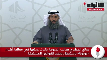 صالح المطيري يطالب الحكومة بإثبات جدتيها في معالجة أضرار «كورونا» باستعجال بعض القوانين المستحقة