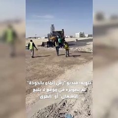 الأشغالمقطع رش الماء تم تصويره في موقع لا يتبع الوزارة أوهيئة الطرق