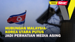 Hubungan Malaysia-Korea Utara putus jadi perhatian media antarabangsa