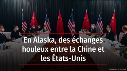 En Alaska, des échanges houleux entre la Chine et les États-Unis