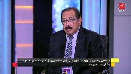 الدكتور هاني رسلان : إثيوبيا ستكون متضررة في حال استمرار تعنتها بشأن سد النهضة
