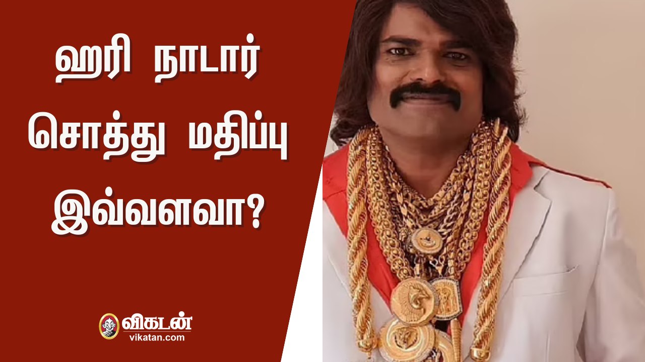11,200 கிராம் தங்கம் - அடேங்கப்பா... ஹரி நாடாரின் சொத்து மதிப்பு எவ்வளவு தெரியுமா?