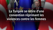La Turquie se retire d'une convention réprimant les violences contre les femmes