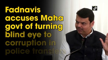 Fadnavis accuses Maha govt of turning blind eye to corruption in police transfers