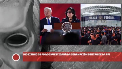 ¡GOBIERNO DE AMLO INVESTIGARÁ LA CORRUPCIÓN DENTRO DE LA PF!