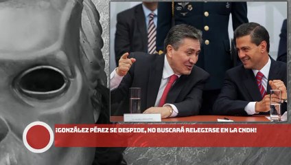 ¡González Pérez SE DESPIDE, No buscará relegirse en la CNDH!